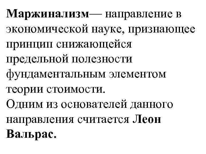 Маржинализм— направление в экономической науке, признающее принцип снижающейся предельной полезности фундаментальным элементом теории стоимости.