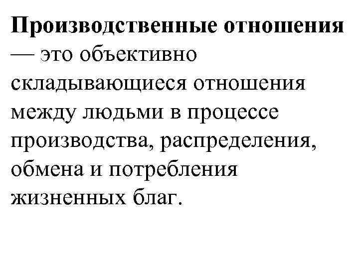 Производственные отношения — это объективно складывающиеся отношения между людьми в процессе производства, распределения, обмена