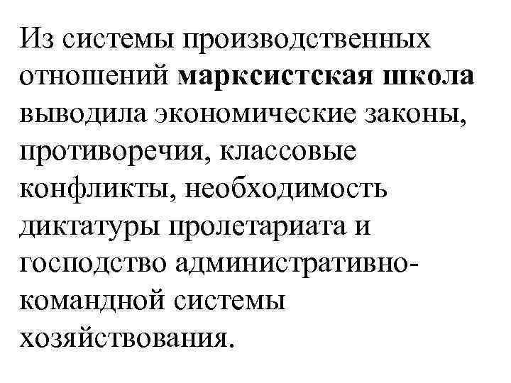 Из системы производственных отношений марксистская школа выводила экономические законы, противоречия, классовые конфликты, необходимость диктатуры