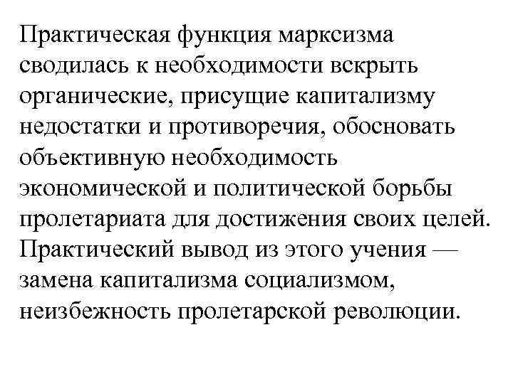 Практическая функция марксизма сводилась к необходимости вскрыть органические, присущие капитализму недостатки и противоречия, обосновать