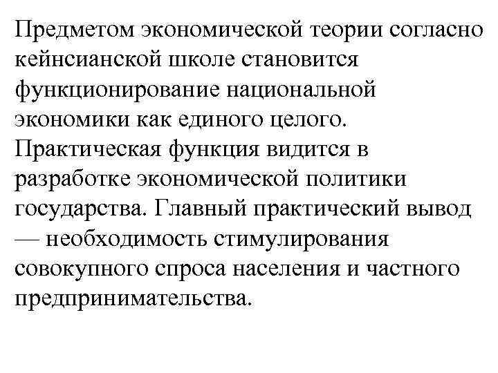 Предметом экономической теории согласно кейнсианской школе становится функционирование национальной экономики как единого целого. Практическая