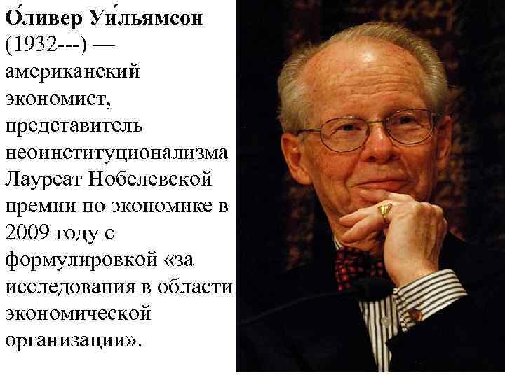 О ливер Уи льямсон (1932 ---) — американский экономист, представитель неоинституционализма Лауреат Нобелевской премии