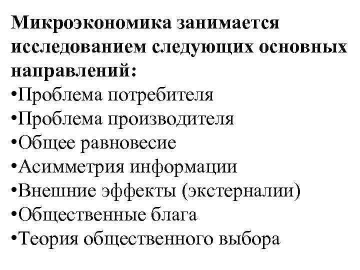 Микроэкономика занимается исследованием следующих основных направлений: • Проблема потребителя • Проблема производителя • Общее
