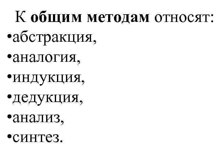  К общим методам относят: • абстракция, • аналогия, • индукция, • дедукция, •