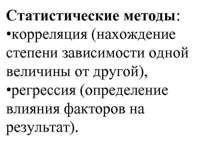 Статистические методы: • корреляция (нахождение степени зависимости одной величины от другой), • регрессия (определение