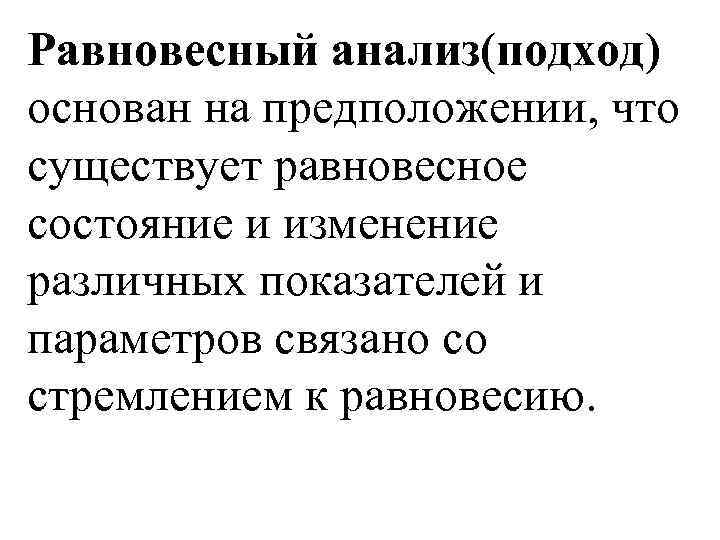 Равновесный анализ(подход) основан на предположении, что существует равновесное состояние и изменение различных показателей и
