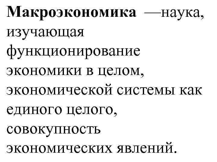 Макроэкономика —наука, изучающая функционирование экономики в целом, экономической системы как единого целого, совокупность экономических