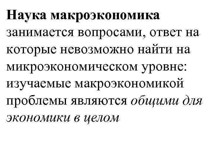 Наука макроэкономика занимается вопросами, ответ на которые невозможно найти на микроэкономическом уровне: изучаемые макроэкономикой