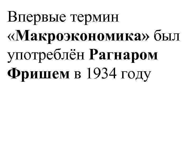 Впервые термин «Макроэкономика» был употреблён Рагнаром Фришем в 1934 году 
