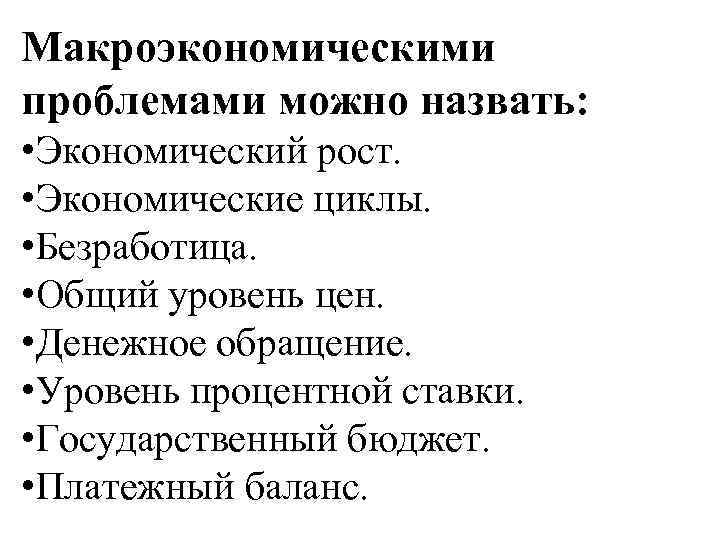 Макроэкономическими проблемами можно назвать: • Экономический рост. • Экономические циклы. • Безработица. • Общий