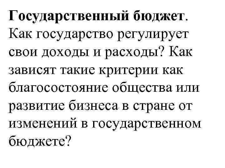 Государственный бюджет. Как государство регулирует свои доходы и расходы? Как зависят такие критерии как