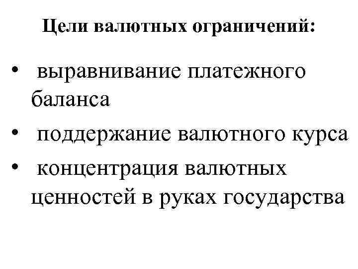 Цели валютных ограничений: • выравнивание платежного баланса • поддержание валютного курса • концентрация валютных