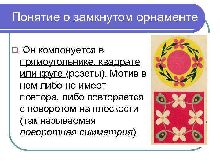 Понятие о замкнутом орнаменте q Он компонуется в прямоугольнике, квадрате или круге (розеты). Мотив