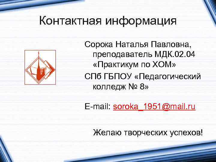 Контактная информация Сорока Наталья Павловна, преподаватель МДК. 02. 04 «Практикум по ХОМ» СПб ГБПОУ