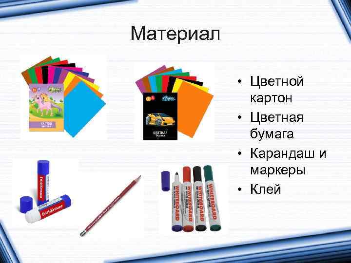 Материал • Цветной картон • Цветная бумага • Карандаш и маркеры • Клей 