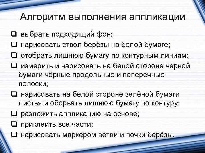 Алгоритм выполнения аппликации q выбрать подходящий фон; q нарисовать ствол берёзы на белой бумаге;