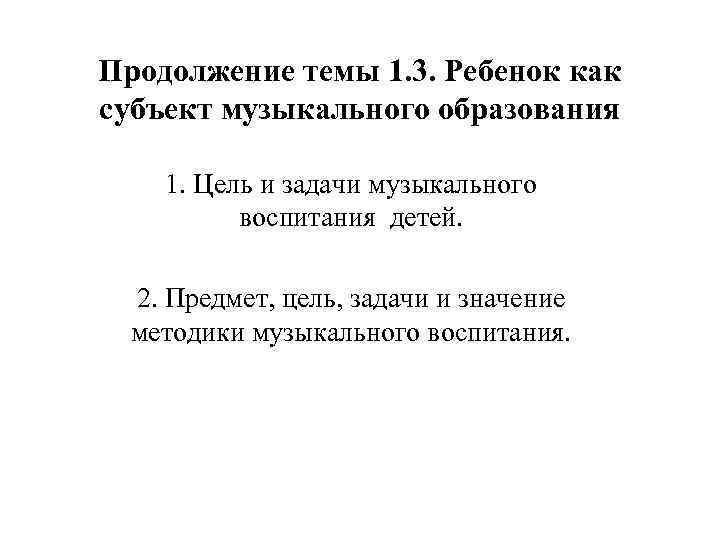 Продолжение темы 1. 3. Ребенок как субъект музыкального образования 1. Цель и задачи музыкального