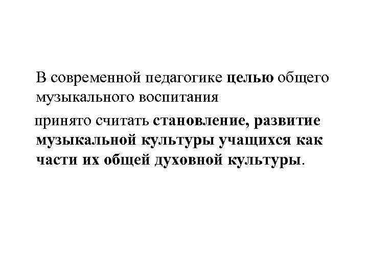 В современной педагогике целью общего музыкального воспитания принято считать становление, развитие музыкальной культуры учащихся