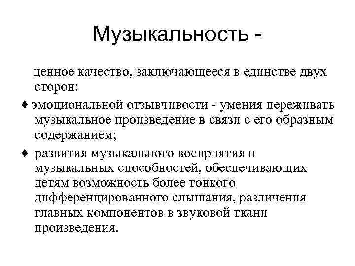 Музыкальность ценное качество, заключающееся в единстве двух сторон: ♦ эмоциональной отзывчивости - умения переживать