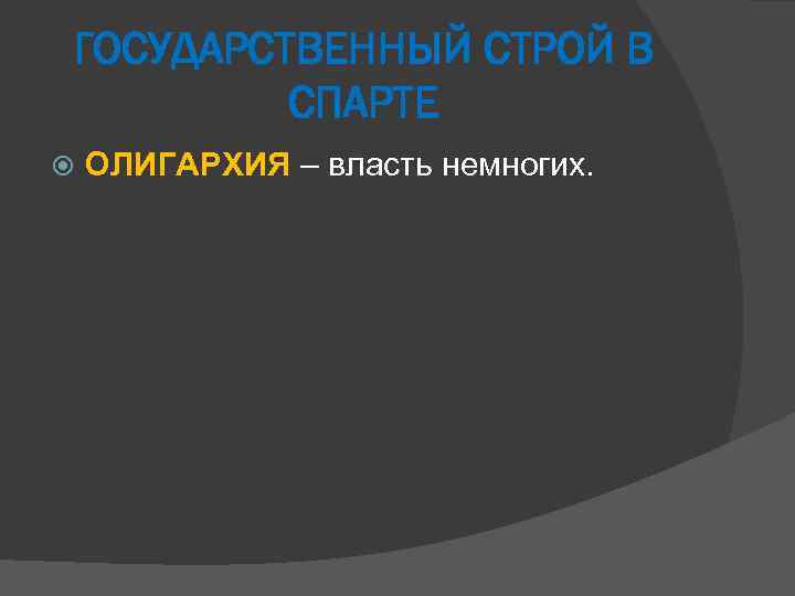ГОСУДАРСТВЕННЫЙ СТРОЙ В СПАРТЕ ОЛИГАРХИЯ – власть немногих. 
