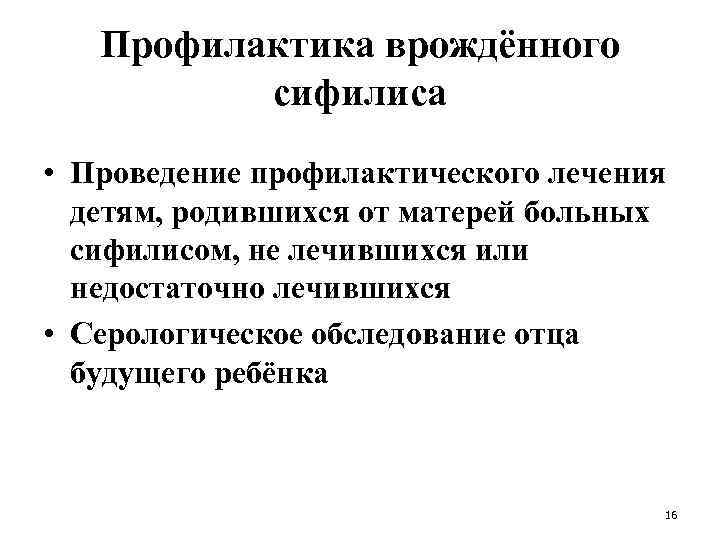 Профилактика врождённого сифилиса • Проведение профилактического лечения детям, родившихся от матерей больных сифилисом, не