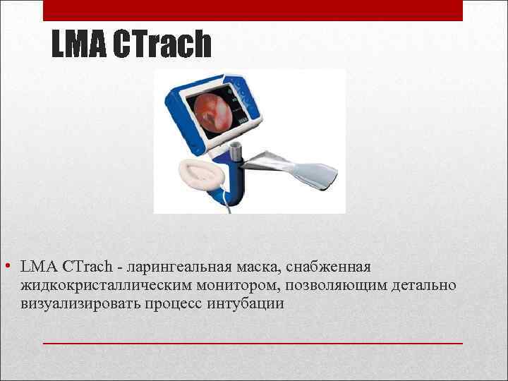 LMA CTrach • LMA CTrach - ларингеальная маска, снабженная жидкокристаллическим монитором, позволяющим детально визуализировать