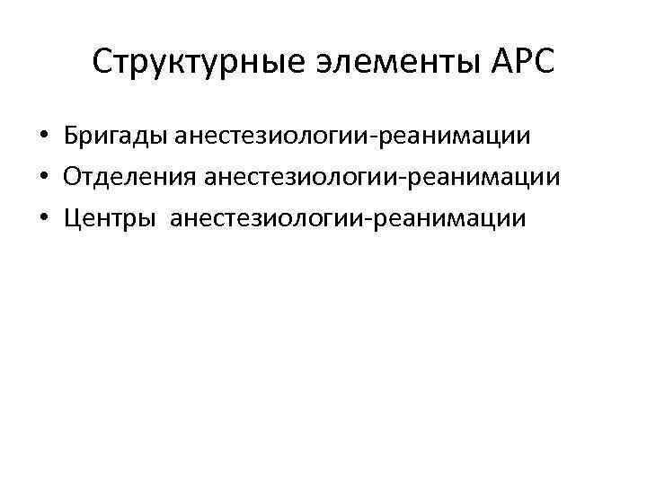 Структурные элементы АРС • Бригады анестезиологии-реанимации • Отделения анестезиологии-реанимации • Центры анестезиологии-реанимации 