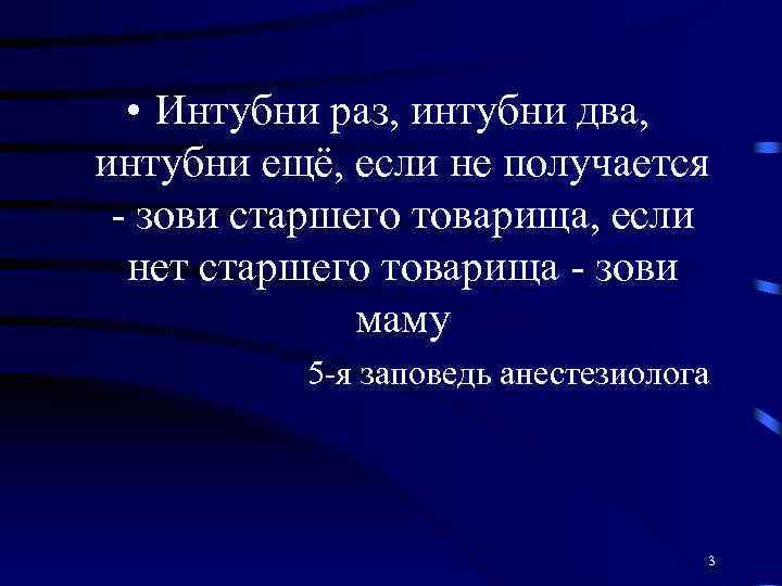  • Интубни раз, интубни два, интубни ещё, если не получается - зови старшего