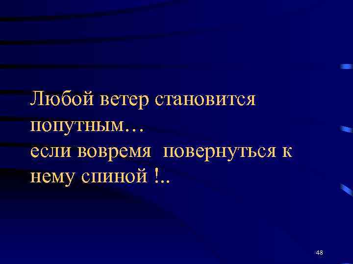 Любой ветер становится попутным… если вовремя повернуться к нему спиной !. . 48 