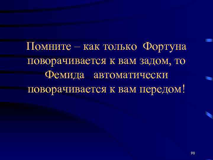 Помните – как только Фортуна поворачивается к вам задом, то Фемида автоматически поворачивается к