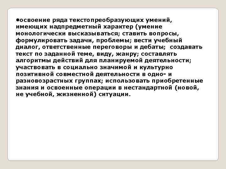  • освоение ряда текстопреобразующих умений, имеющих надпредметный характер (умение монологически высказываться; ставить вопросы,