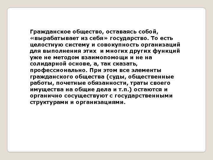 Гражданское общество, оставаясь собой, «вырабатывает из себя» государство. То есть целостную систему и совокупность