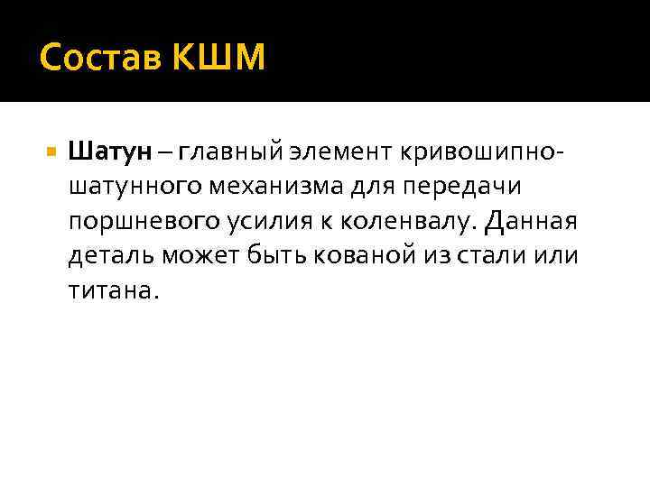 Состав КШМ Шатун – главный элемент кривошипношатунного механизма для передачи поршневого усилия к коленвалу.
