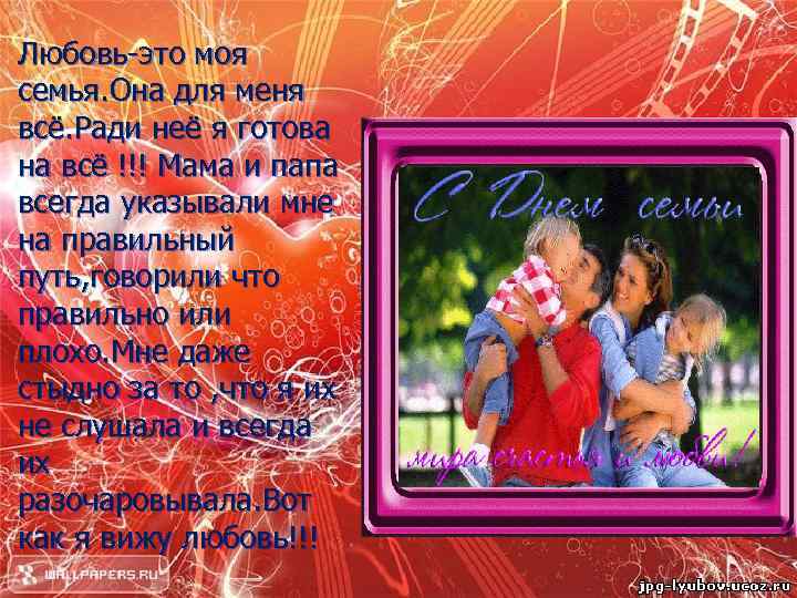 Любовь-это моя семья. Она для меня всё. Ради неё я готова на всё !!!