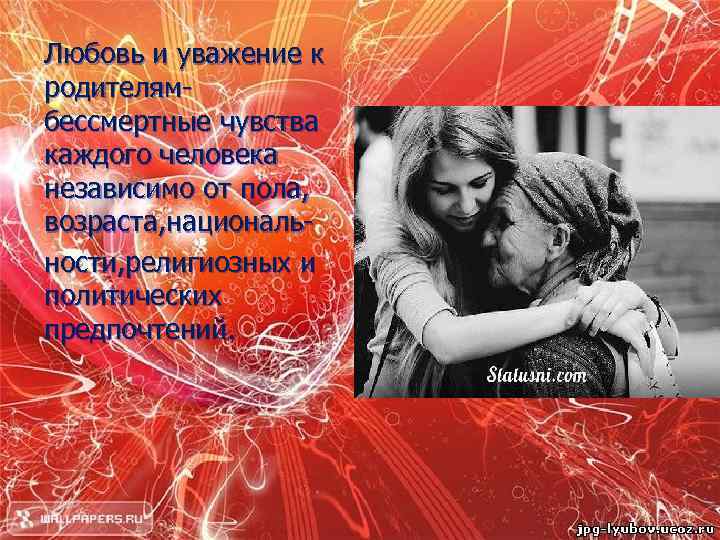 Любовь и уважение к родителямбессмертные чувства каждого человека независимо от пола, возраста, национальности, религиозных