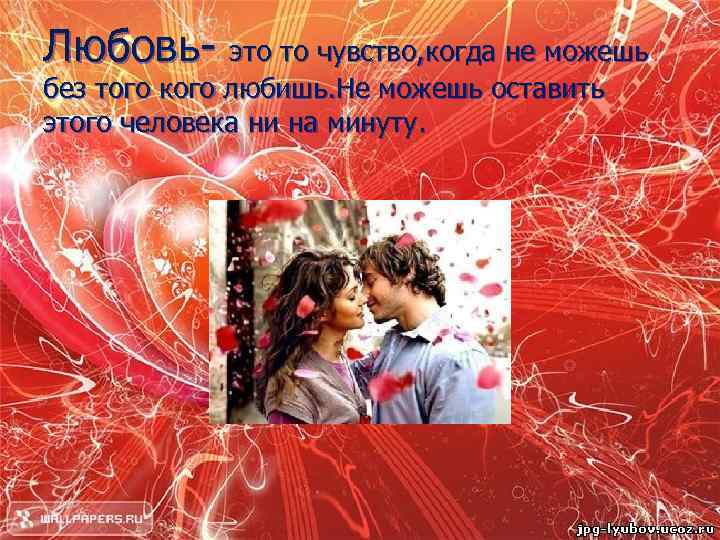 Любовь- это то чувство, когда не можешь без того кого любишь. Не можешь оставить