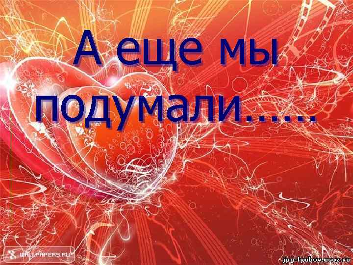 А еще мы подумали…… 