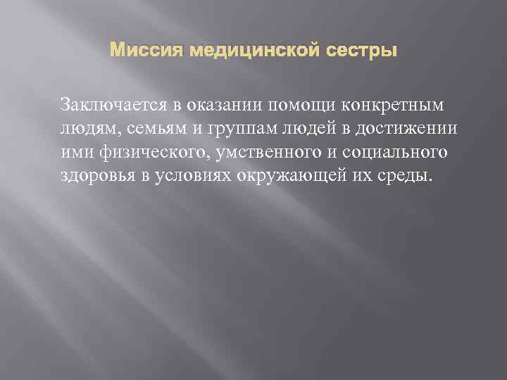 Миссия медицинской сестры Заключается в оказании помощи конкретным людям, семьям и группам людей в