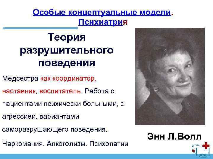 Особые концептуальные модели. Психиатрия Теория разрушительного поведения Медсестра как координатор, наставник, воспитатель. Работа с