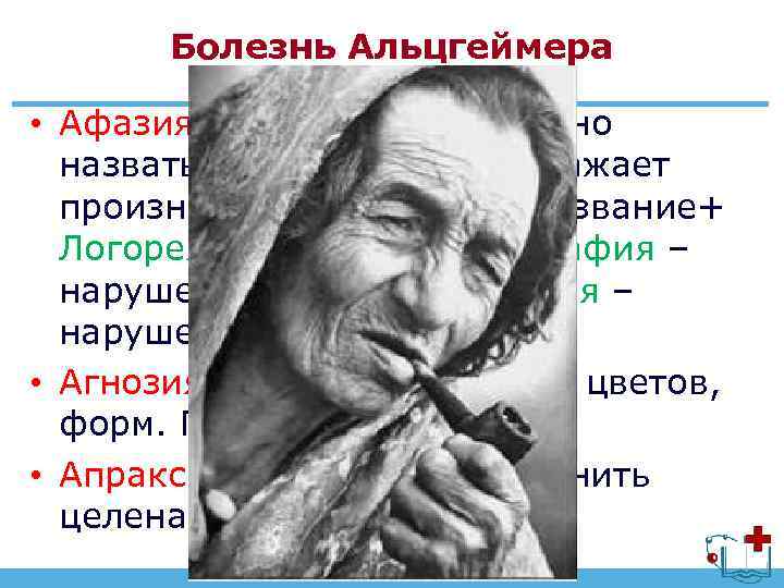 Болезнь Альцгеймера • Афазия – не может правильно назвать простые слова, искажает произношение, забывает