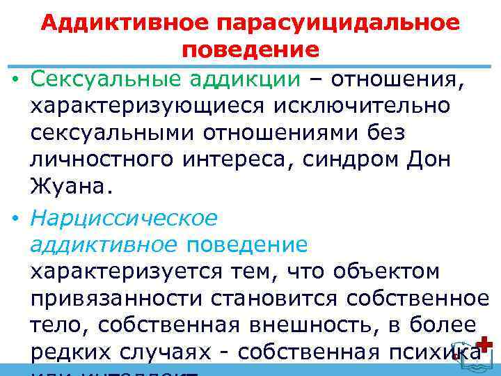 Аддиктивное парасуицидальное поведение • Сексуальные аддикции – отношения, характеризующиеся исключительно сексуальными отношениями без личностного