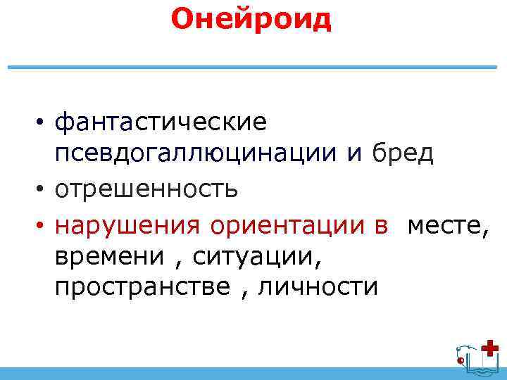 Онейроид • фантастические псевдогаллюцинации и бред • отрешенность • нарушения ориентации в месте, времени