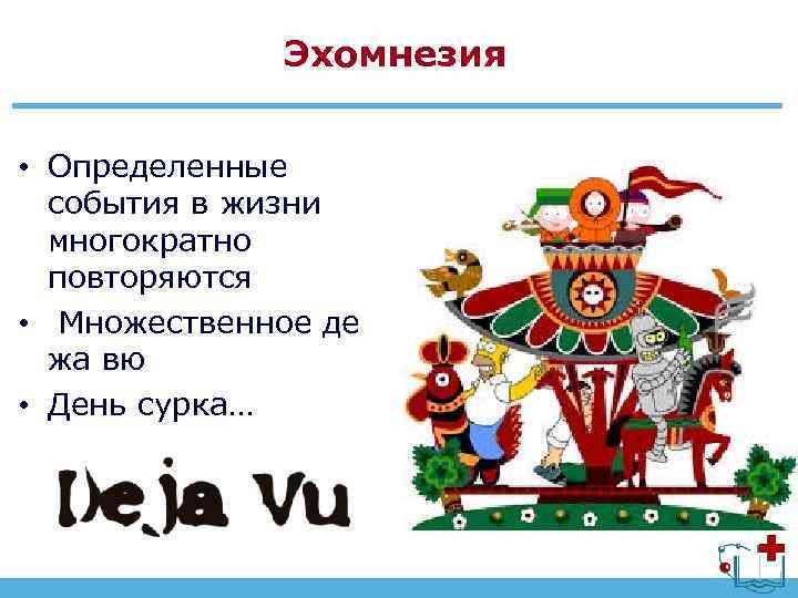 Эхомнезия • Определенные события в жизни многократно повторяются • Множественное де жа вю •