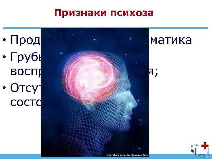 Признаки психоза • Продуктивная психосоматика • Грубые нарушения восприятия, поведения; • Отсутствие критики к