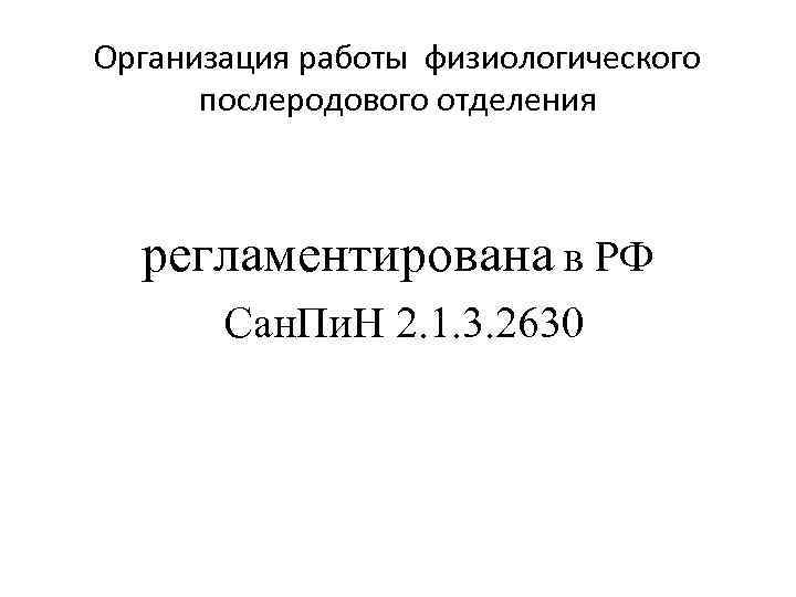 Организация работы физиологического послеродового отделения регламентирована в РФ Сан. Пи. Н 2. 1. 3.