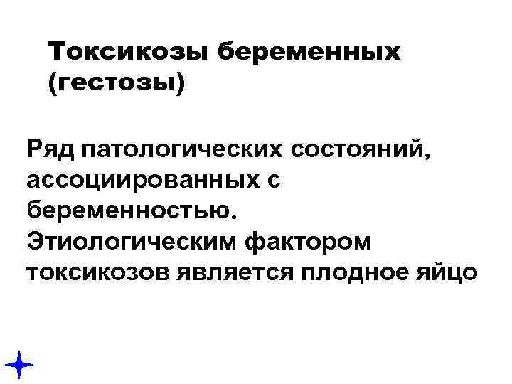 Токсикозы беременных (гестозы) Ряд патологических состояний, ассоциированных с беременностью. Этиологическим фактором токсикозов является плодное