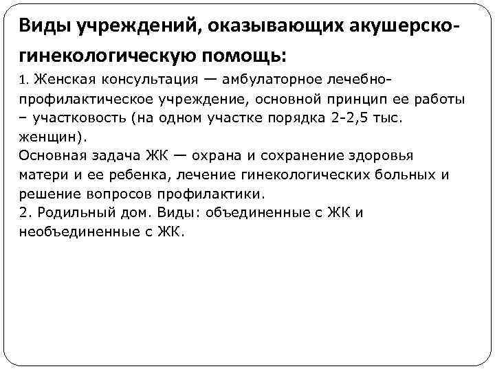 Виды учреждений, оказывающих акушерскогинекологическую помощь: 1. Женская консультация — амбулаторное лечебнопрофилактическое учреждение, основной принцип