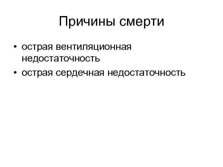 Причины смерти • острая вентиляционная недостаточность • острая сердечная недостаточность 