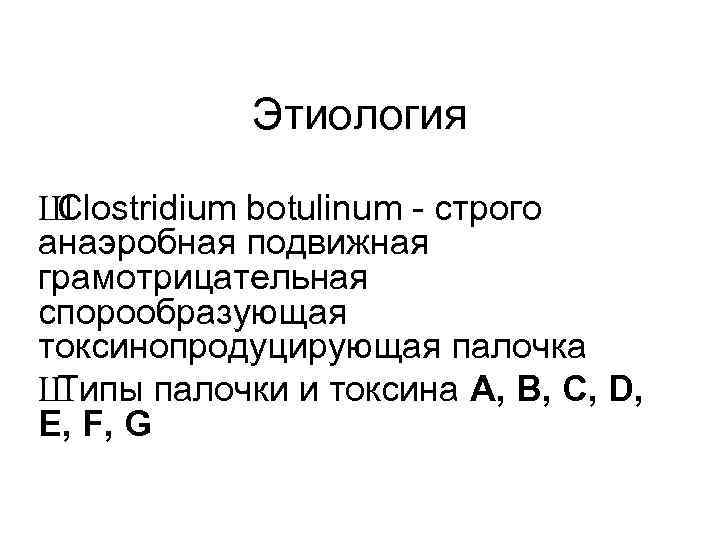 Этиология Ш Сlostridium botulinum - строго анаэробная подвижная грамотрицательная спорообразующая токсинопродуцирующая палочка Ш Типы