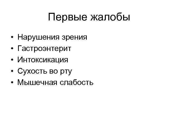 Первые жалобы • • • Нарушения зрения Гастроэнтерит Интоксикация Сухость во рту Мышечная слабость